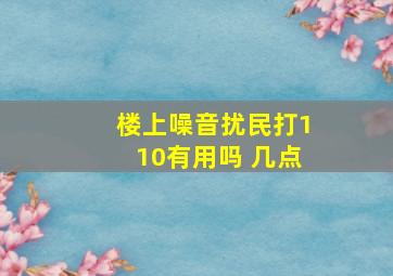 楼上噪音扰民打110有用吗 几点